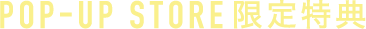 POP-UP STORE 限定特典